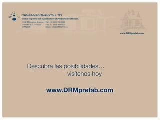 Descubra las posibilidades… 
visítenos hoy 
www.DRMprefab.com 
