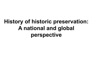 History of historic preservation: 
A national and global 
perspective 
 