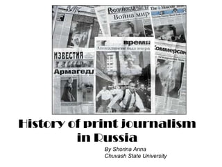 History of print journalism in Russia By Shorina Anna Chuvash State University 