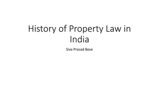 History of Property Law in
India
Siva Prasad Bose
 
