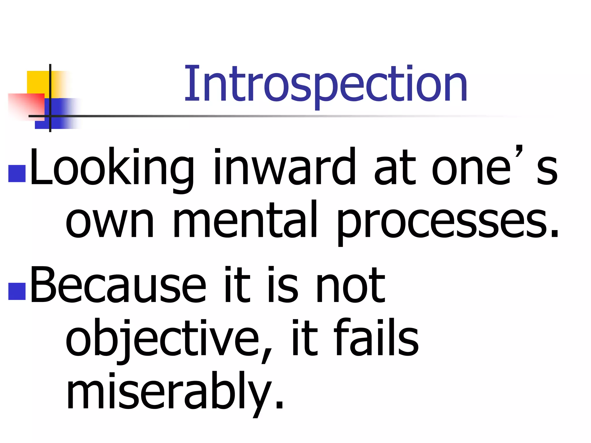 Introspection
Looking inward at one’s
own mental processes.
Because it is not
objective, it fails
miserably.
 