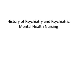History of Psychiatry and Psychiatric
Mental Health Nursing
 