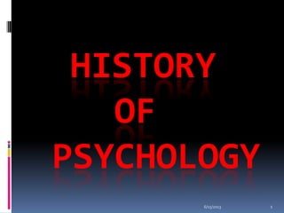 HISTORY
OF
PSYCHOLOGY
6/15/2013 1
 
