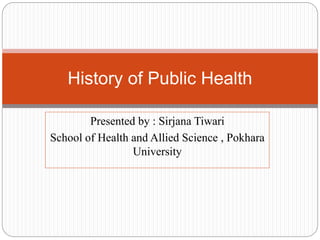 Presented by : Sirjana Tiwari
School of Health and Allied Science , Pokhara
University
History of Public Health
 