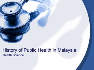 History of Public Health in Malaysia 
Health Science 
 