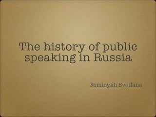 The history of public
 speaking in Russia
       Introductory lecture

                       Fominykh Svetlana



     Stanford Summer School 2012
 