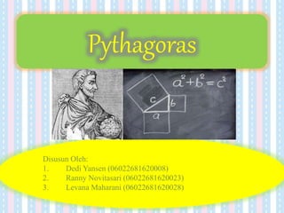 Pythagoras
Disusun Oleh:
1. Dedi Yansen (06022681620008)
2. Ranny Novitasari (06022681620023)
3. Levana Maharani (06022681620028)
 