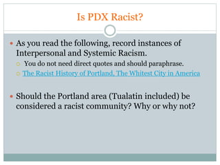 Is PDX Racist?
 As you read the following, record instances of
Interpersonal and Systemic Racism.
 You do not need direc...