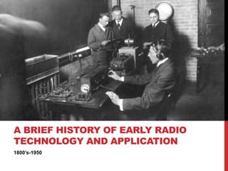 1800’s-1950
A BRIEF HISTORY OF EARLY RADIO
TECHNOLOGY AND APPLICATION
 