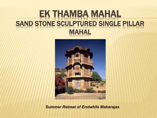 EK THAMBA MAHAL
SAND STONE SCULPTURED SINGLE PILLAR
MAHAL
Summer Retreat of Erstwhile Maharajas
 