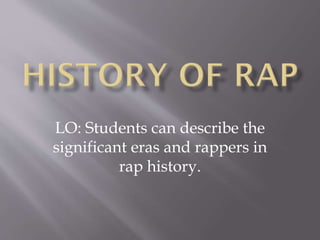 LO: Students can describe the
significant eras and rappers in
rap history.
 