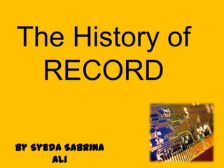 The History of RECORD By Syeda Sabrina Ali 