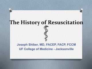 The History of Resuscitation
Joseph Shiber, MD, FACEP, FACP, FCCM
UF College of Medicine - Jacksonville
 