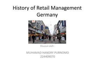 History of Retail Management
           Germany




            Disusun oleh :

     MUHAMAD HANDRY PURNOMO
           224409070
 