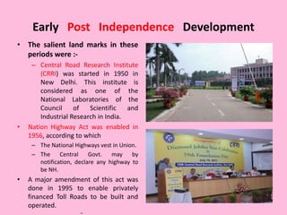Early Post Independence Development
• The salient land marks in these
periods were :-
– Central Road Research Institute
(C...