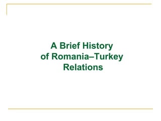 A Brief History
of Romania–Turkey
      Relations
 