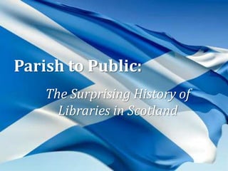 Parish to Public:
The Surprising History of
Libraries in Scotland
 