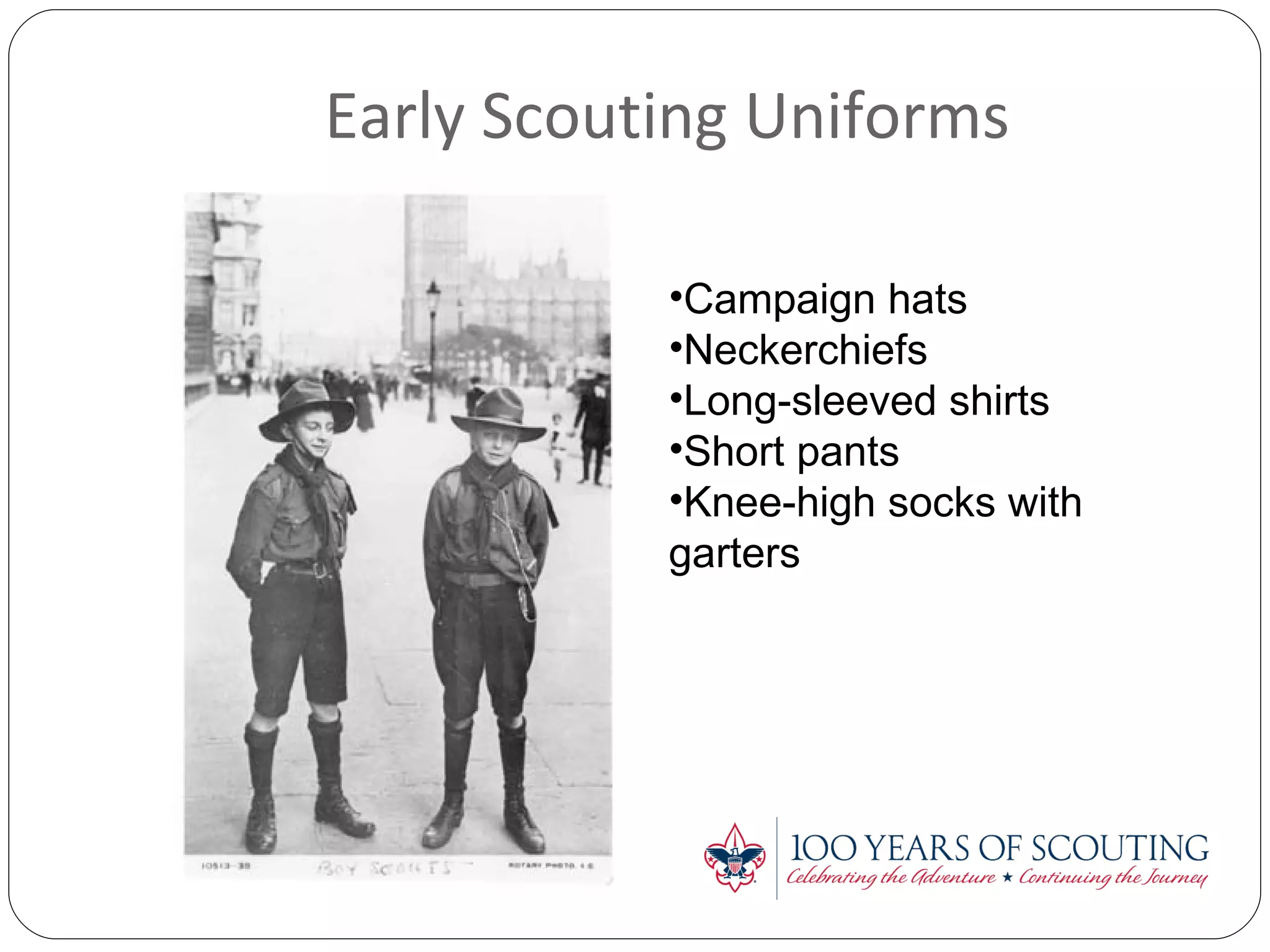 Early Scouting Uniforms Campaign hats Neckerchiefs Long-sleeved shirts Short pants Knee-high socks with garters 