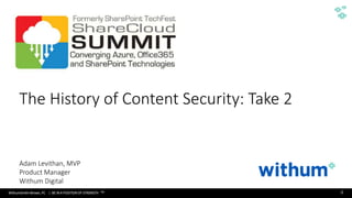 WithumSmith+Brown, PC | BE IN A POSITION OF STRENGTH 0SM
The History of Content Security
Take 2
Adam Levithan
March 29, 2018
The History of Content Security: Take 2
Adam Levithan, MVP
Product Manager
Withum Digital
 