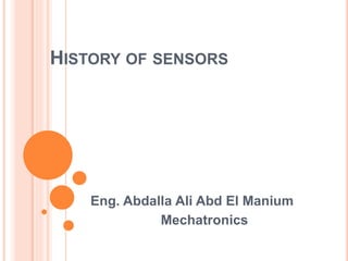 HISTORY OF SENSORS
Eng. Abdalla Ali Abd El Manium
Mechatronics
 