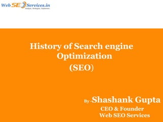 History of Search engine
      Optimization
         (SEO)


            By -   Shashank Gupta
                    CEO & Founder
                    Web SEO Services
 