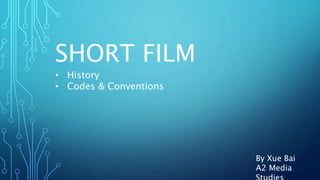 SHORT FILM
By Xue Bai
A2 Media
• History
• Codes & Conventions
 
