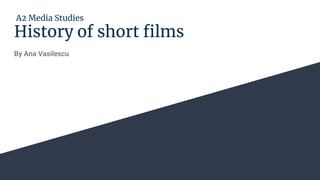 History of short films
By Ana Vasilescu
A2 Media Studies
 