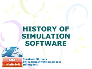 HISTORY OF
SIMULATION
SOFTWARE
Shashwat Shriparv
dwivedishashwat@gmail.com
InfinitySoft
 
