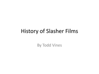 History of Slasher Films
By Todd Vines
 