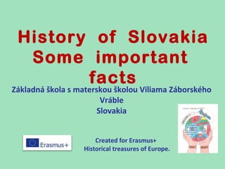 History of Slovakia
Some important
facts
Základná škola s materskou školou Viliama Záborského
Vráble
Slovakia
Created for Erasmus+
Historical treasures of Europe.
 