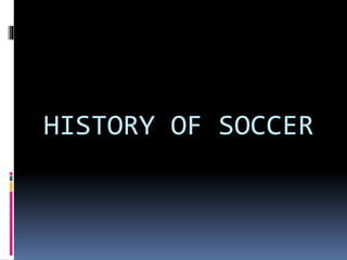 HISTORY OF SOCCER
 