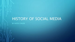 HISTORY OF SOCIAL MEDIA
BY KATIE CHUZIE
 