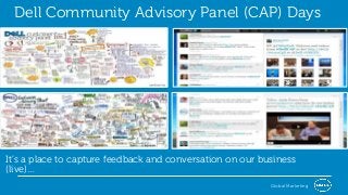 Dell Community Advisory Panel (CAP) Days




It’s a place to capture feedback and conversation on our business
(live)…
                                                           Global Marketing
 