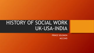 HISTORY OF SOCIAL WORK
UK-USA-INDIA
PRINCE SOLOMON
MCCSWD
 