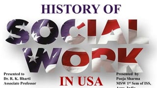 HISTORY OF
IN USA
Presented by
Pooja Sharma
MSW 1st Sem of ISS,
Presented to
Dr. R. K. Bharti
Associate Professor
 
