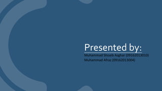 Presented by:
Muhammad Shoaib Asghar (09162013010)
Muhammad Afraz (09162013004)
 