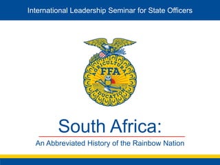 South Africa:
An Abbreviated History of the Rainbow Nation
International Leadership Seminar for State Officers
 