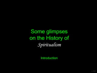 Some glimpses
on the History of
Spiritualism
v. 4.4
Introduction
 