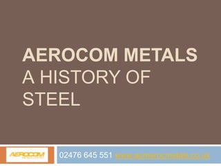 AEROCOM METALS
A HISTORY OF
STEEL
02476 645 551 www.aomerocmetals.co.uk
 