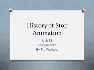 History of Stop
 Animation
       Unit 33
    Assignment 1
   By Tre Wallace.
 