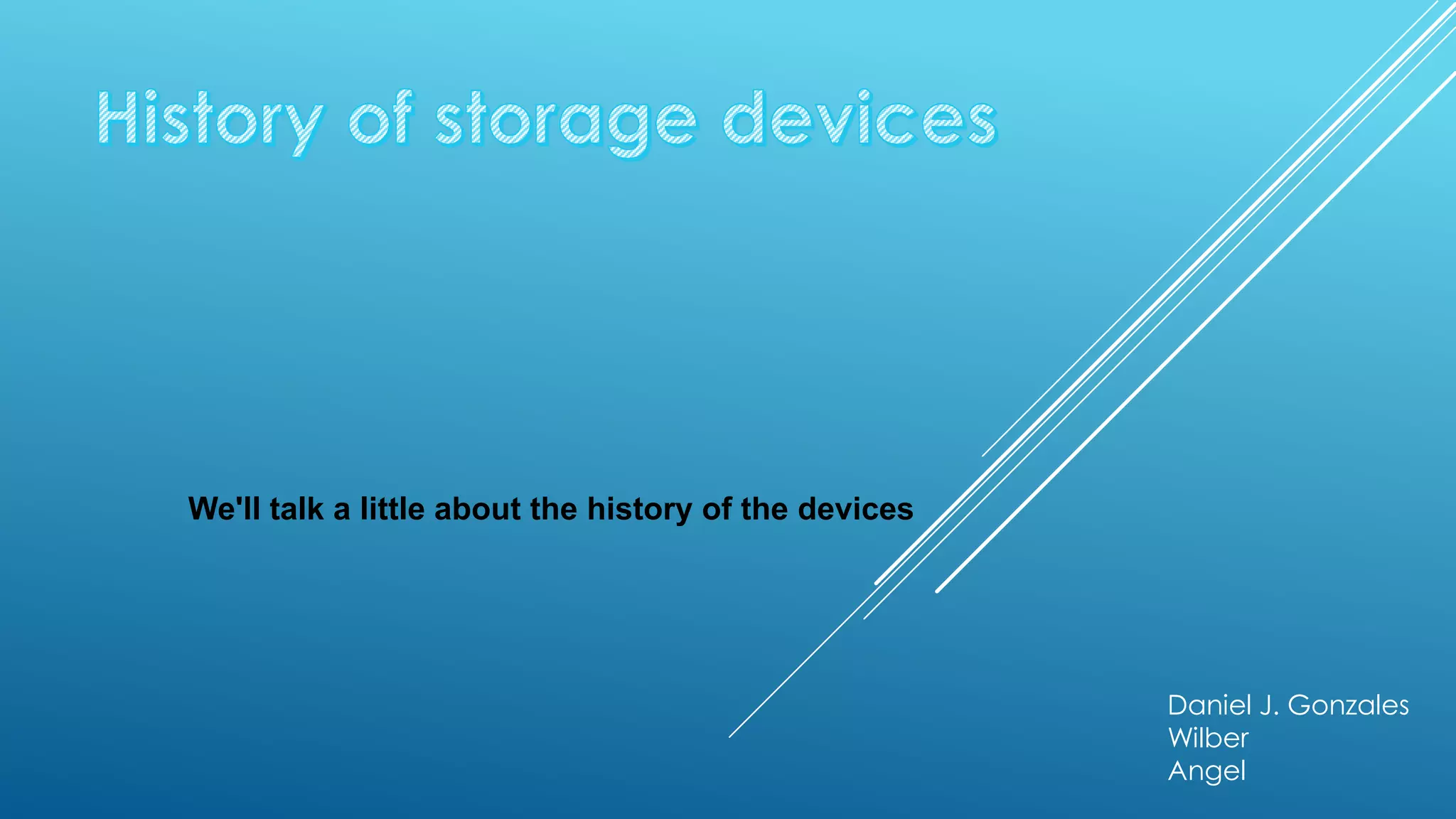 We'll talk a little about the history of the devices




                                                       Daniel J. Gonzales
                                                       Wilber
                                                       Angel
 