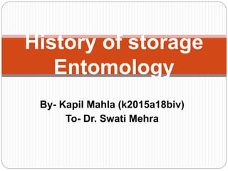 By- Kapil Mahla (k2015a18biv)
To- Dr. Swati Mehra
History of storage
Entomology
 
