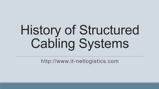 History of Structured
 Cabling Systems
   http://www.it-netlogistics.com
 