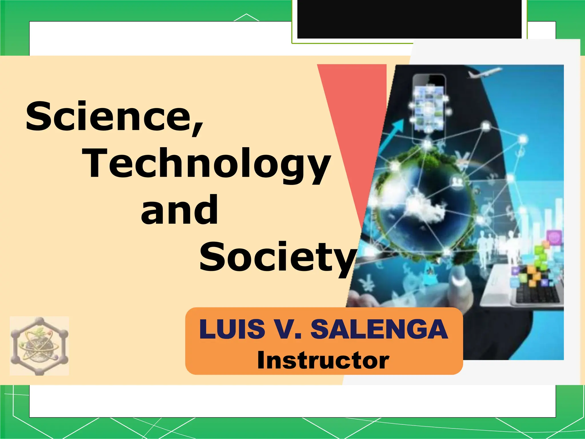 Science,
Technology
and
Society
LUIS V. SALENGA
Instructor
 