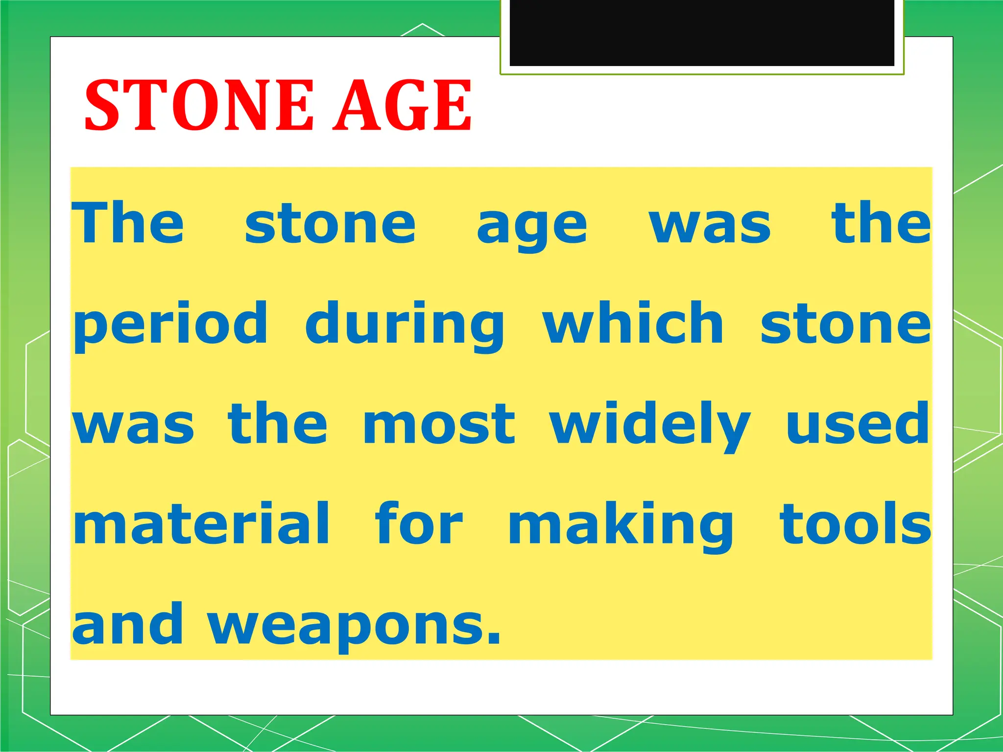 STONE AGE
The stone age was the
period during which stone
was the most widely used
material for making tools
and weapons.
 