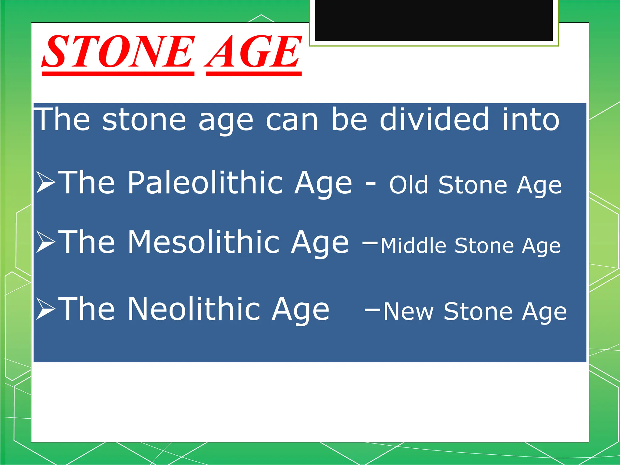 STONE AGE
The stone age can be divided into
The Paleolithic Age - Old Stone Age
The Mesolithic Age –Middle Stone Age
The Neolithic Age –New Stone Age
 