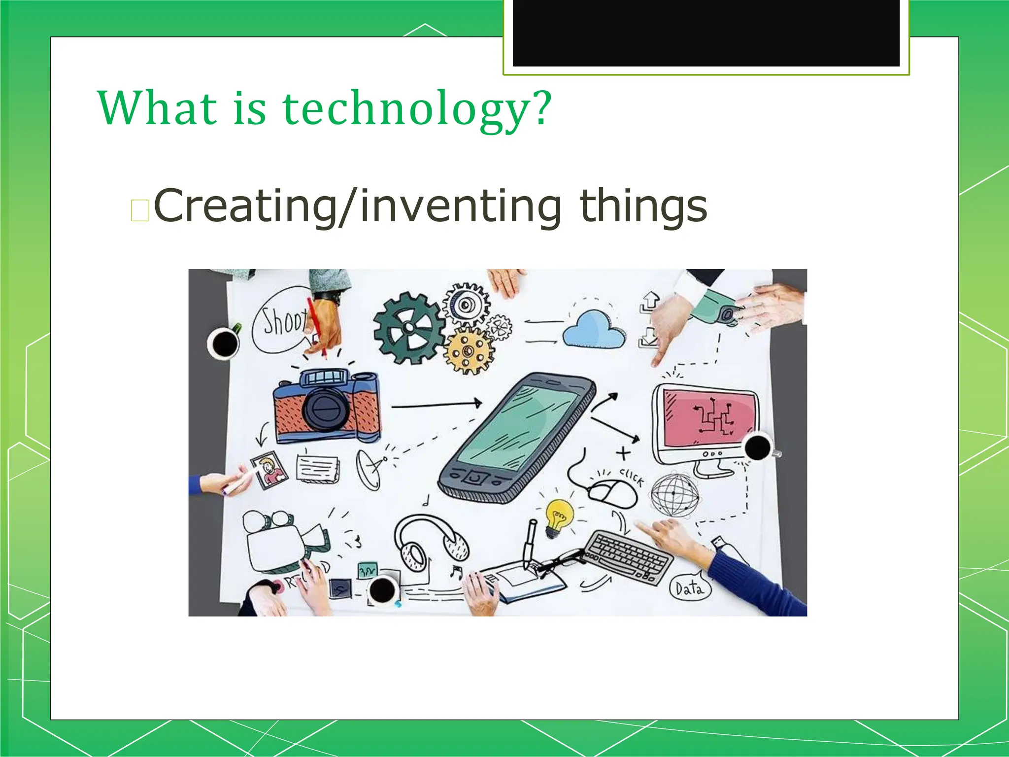 What is technology?
🞇Creating/inventing things
 