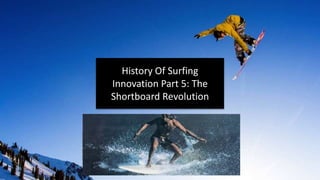 History Of Surfing
Innovation Part 5: The
Shortboard Revolution
 