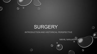 SURGERY
INTRODUCTION AND HISTORICAL PERSPECTIVE
NIKHIL NANJAPPA B.A.
 