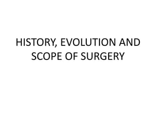 HISTORY, EVOLUTION AND
SCOPE OF SURGERY
 